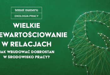 Wielkie przewartościowanie w relacjach. Jak budować dobrostan w środowisku pracy?